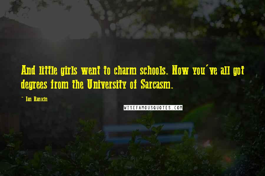 Ian Rankin Quotes: And little girls went to charm schools. Now you've all got degrees from the University of Sarcasm.