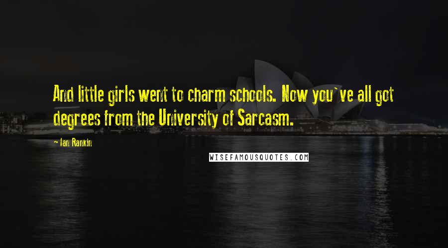 Ian Rankin Quotes: And little girls went to charm schools. Now you've all got degrees from the University of Sarcasm.
