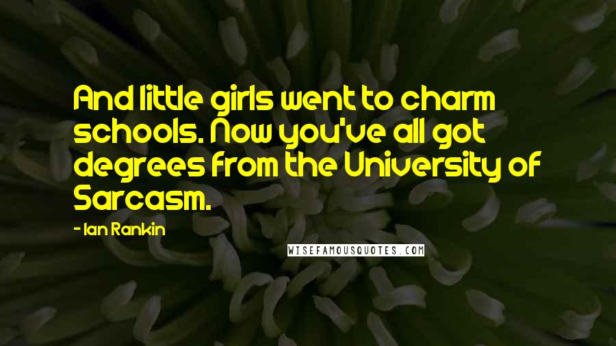 Ian Rankin Quotes: And little girls went to charm schools. Now you've all got degrees from the University of Sarcasm.