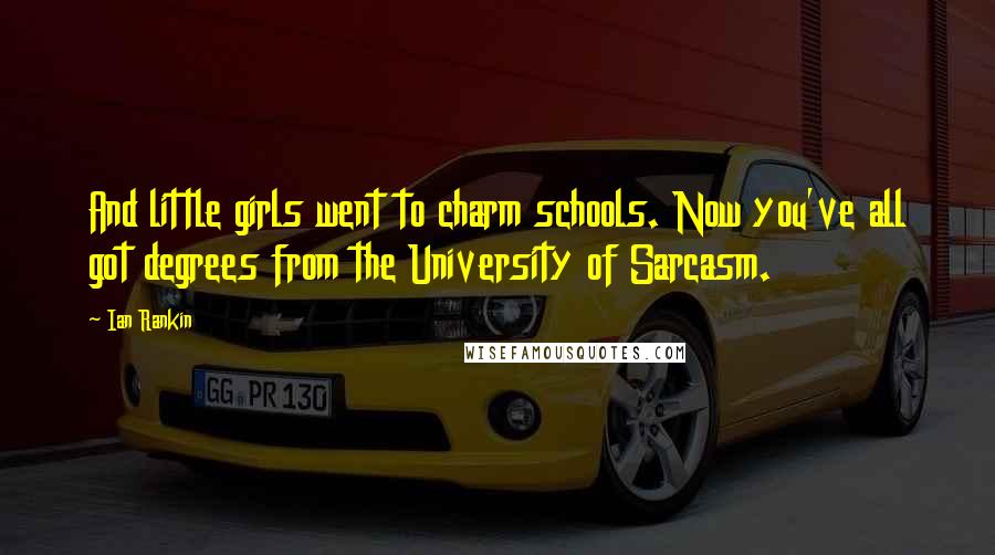 Ian Rankin Quotes: And little girls went to charm schools. Now you've all got degrees from the University of Sarcasm.