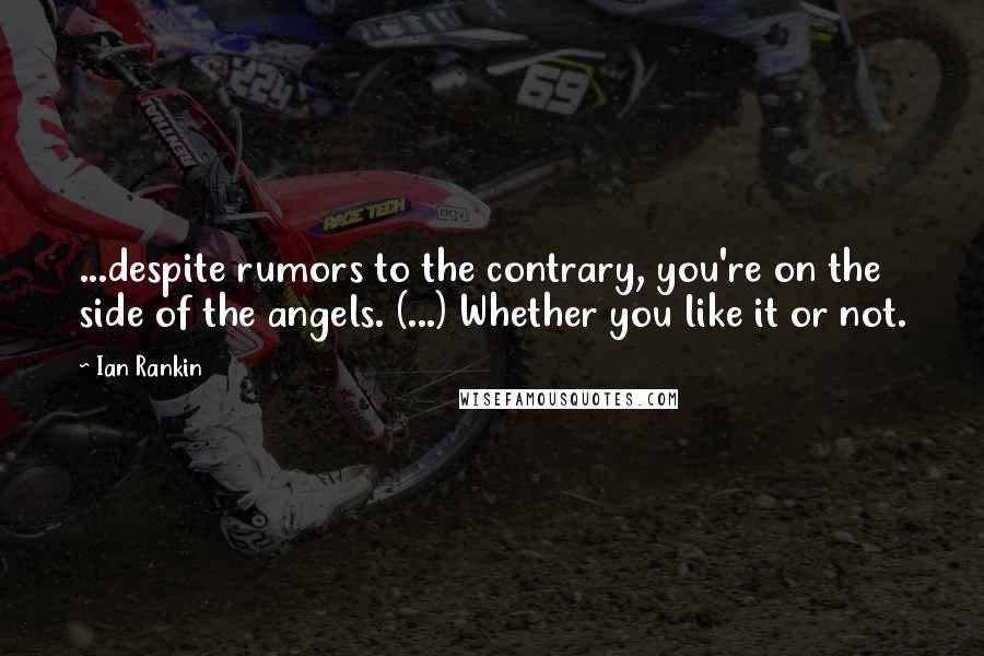 Ian Rankin Quotes: ...despite rumors to the contrary, you're on the side of the angels. (...) Whether you like it or not.