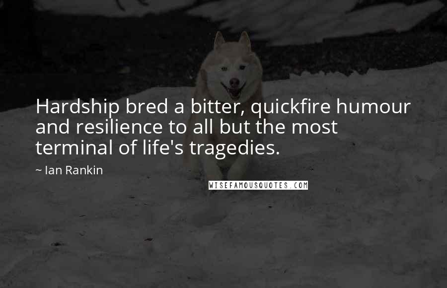 Ian Rankin Quotes: Hardship bred a bitter, quickfire humour and resilience to all but the most terminal of life's tragedies.