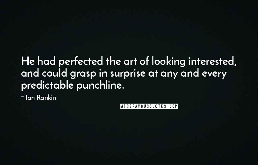 Ian Rankin Quotes: He had perfected the art of looking interested, and could grasp in surprise at any and every predictable punchline.