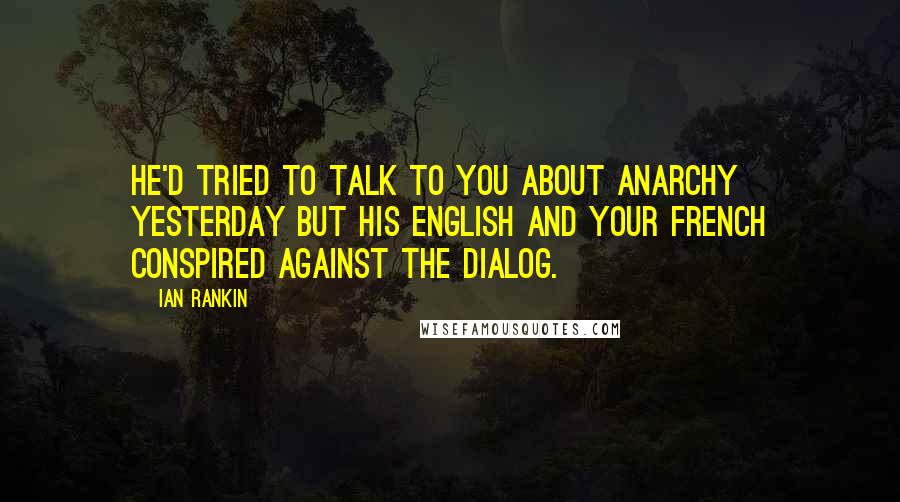 Ian Rankin Quotes: He'd tried to talk to you about anarchy yesterday but his English and your French conspired against the dialog.