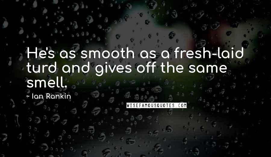 Ian Rankin Quotes: He's as smooth as a fresh-laid turd and gives off the same smell.