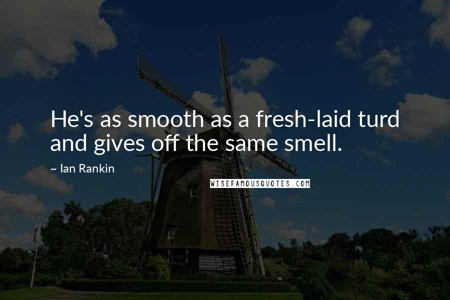 Ian Rankin Quotes: He's as smooth as a fresh-laid turd and gives off the same smell.