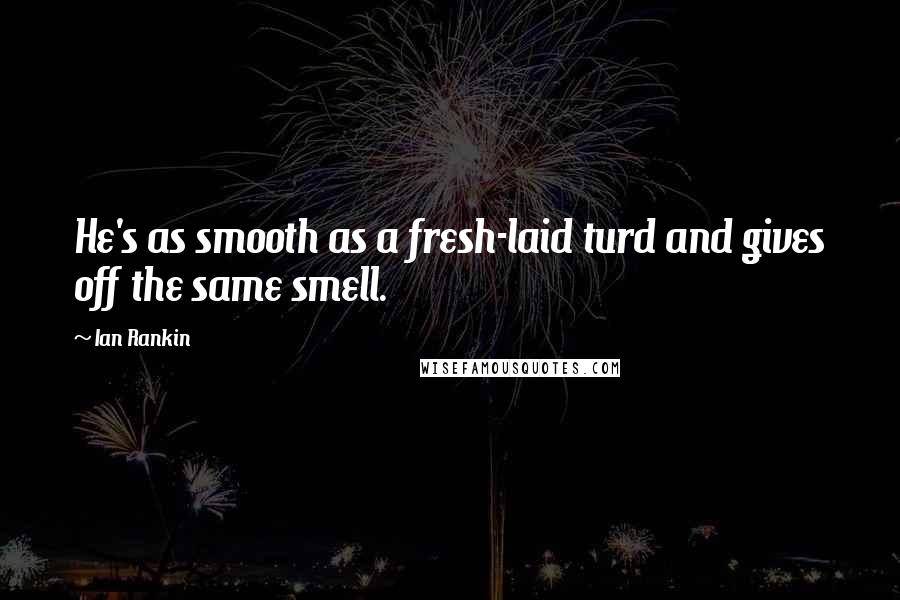 Ian Rankin Quotes: He's as smooth as a fresh-laid turd and gives off the same smell.