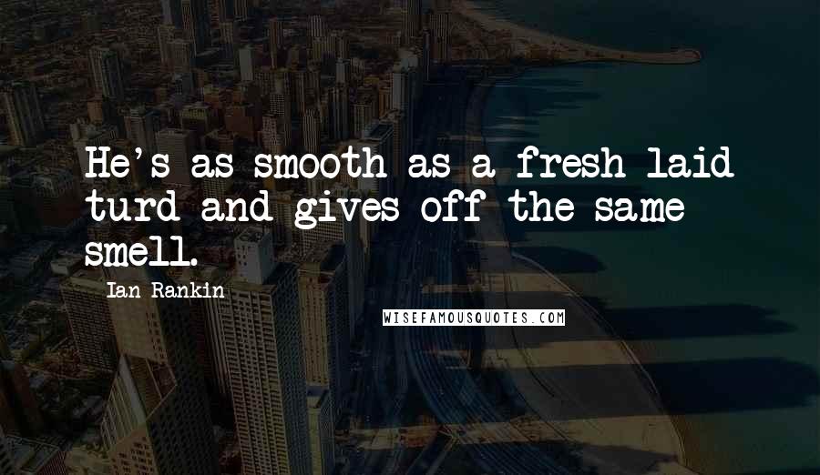 Ian Rankin Quotes: He's as smooth as a fresh-laid turd and gives off the same smell.