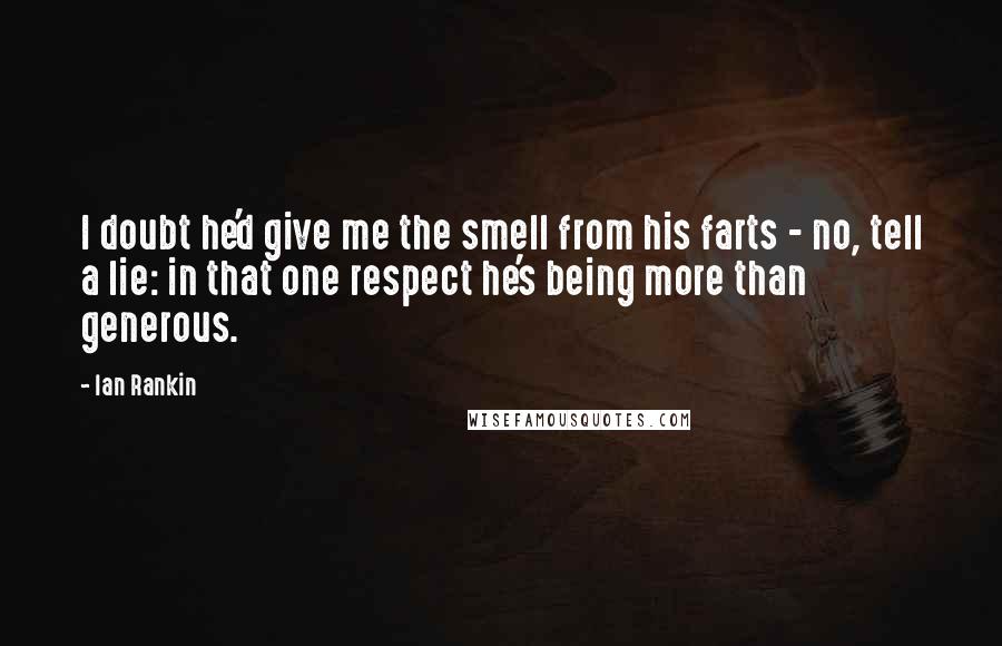 Ian Rankin Quotes: I doubt he'd give me the smell from his farts - no, tell a lie: in that one respect he's being more than generous.