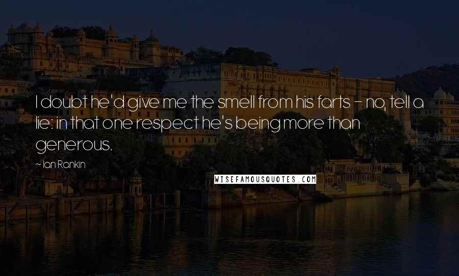 Ian Rankin Quotes: I doubt he'd give me the smell from his farts - no, tell a lie: in that one respect he's being more than generous.