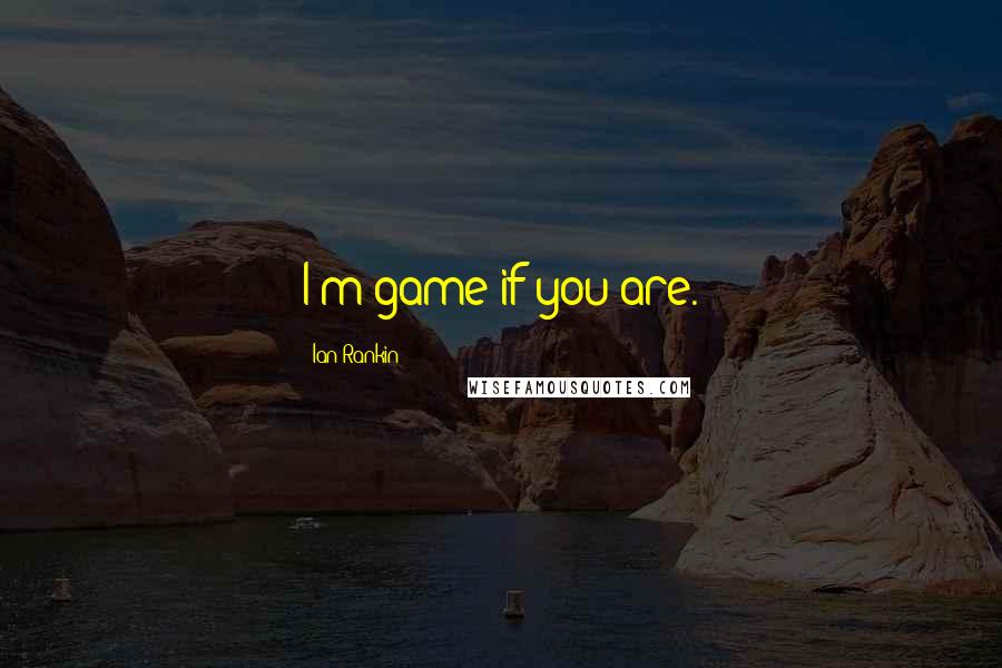 Ian Rankin Quotes: I'm game if you are.