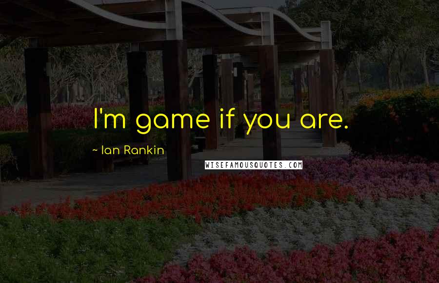 Ian Rankin Quotes: I'm game if you are.