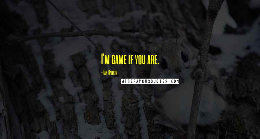 Ian Rankin Quotes: I'm game if you are.