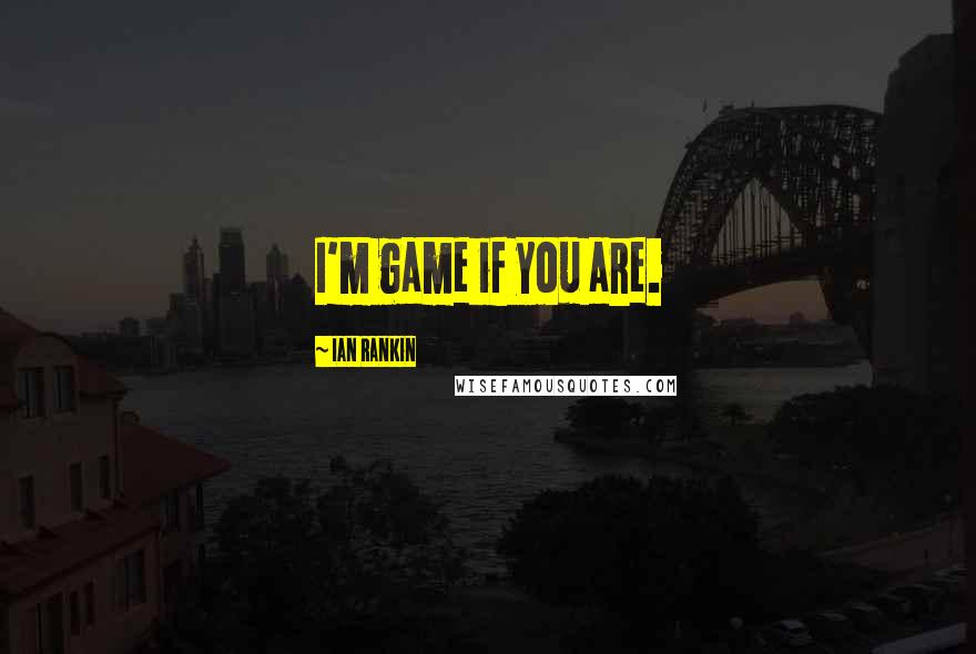 Ian Rankin Quotes: I'm game if you are.