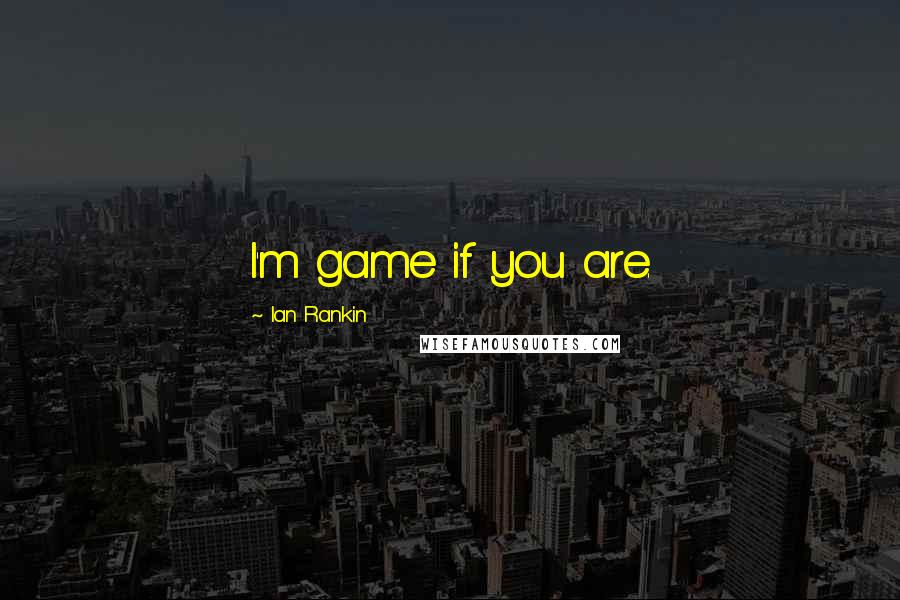 Ian Rankin Quotes: I'm game if you are.