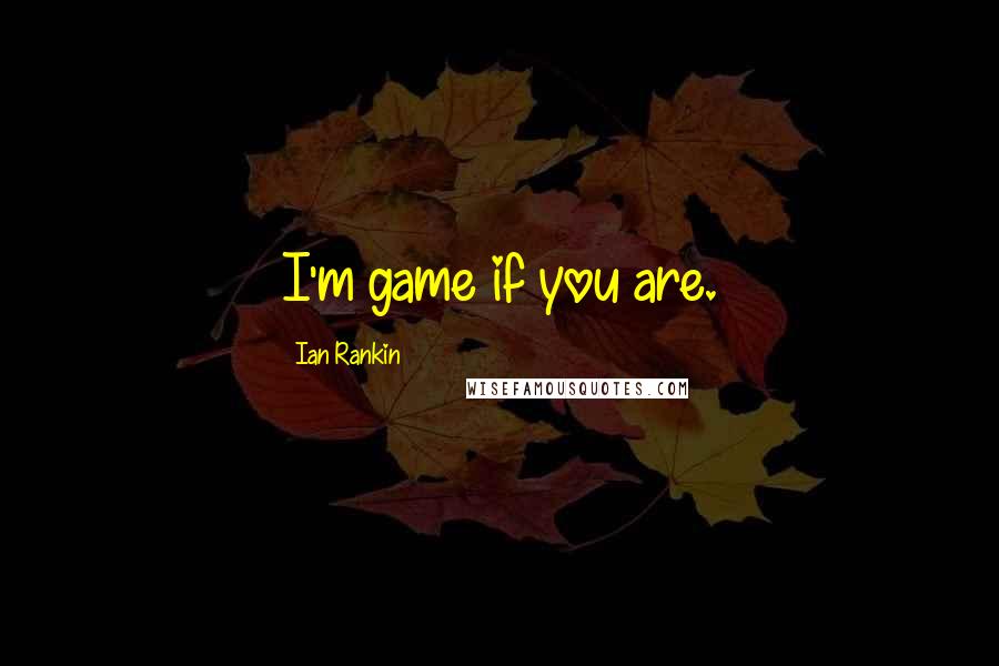 Ian Rankin Quotes: I'm game if you are.