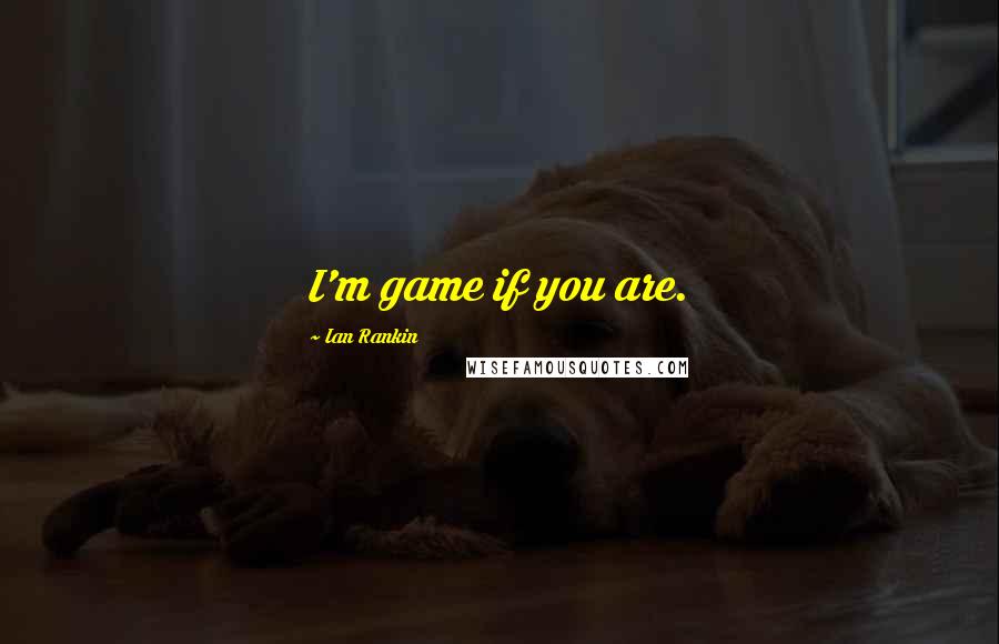 Ian Rankin Quotes: I'm game if you are.