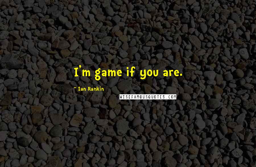 Ian Rankin Quotes: I'm game if you are.