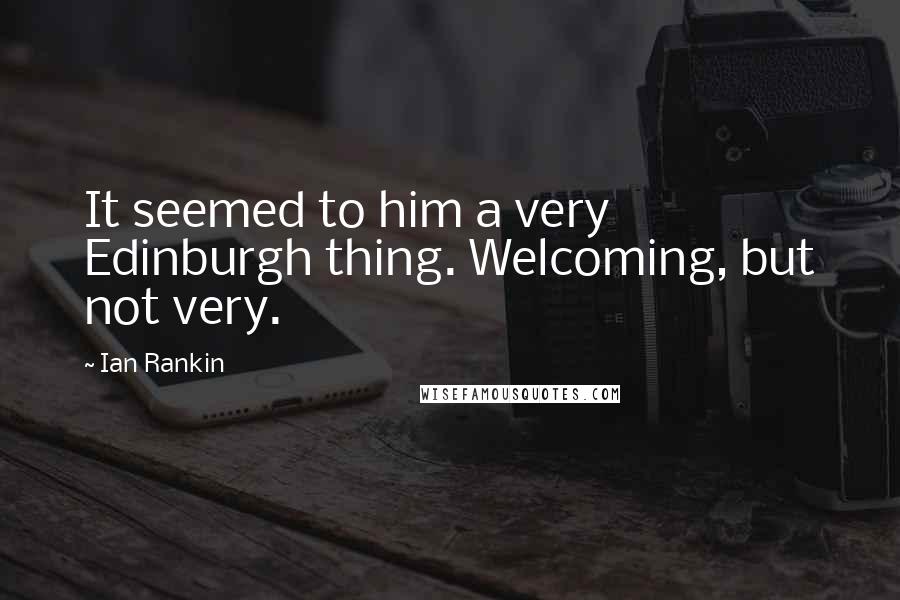 Ian Rankin Quotes: It seemed to him a very Edinburgh thing. Welcoming, but not very.
