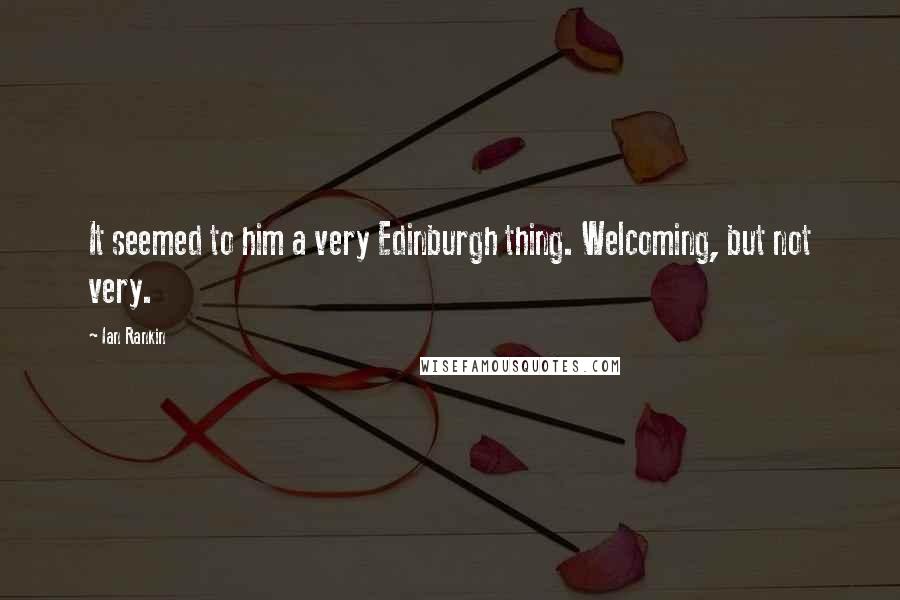 Ian Rankin Quotes: It seemed to him a very Edinburgh thing. Welcoming, but not very.