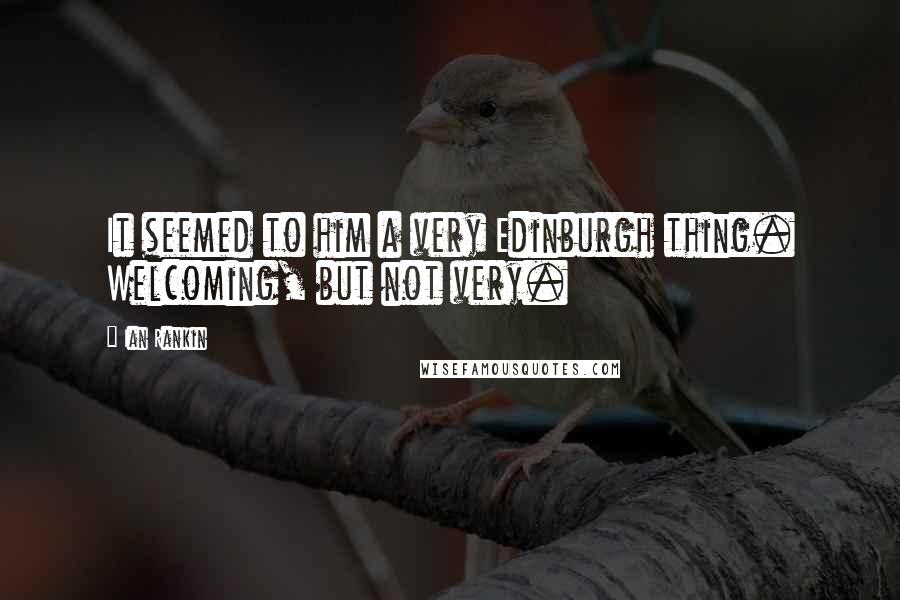 Ian Rankin Quotes: It seemed to him a very Edinburgh thing. Welcoming, but not very.