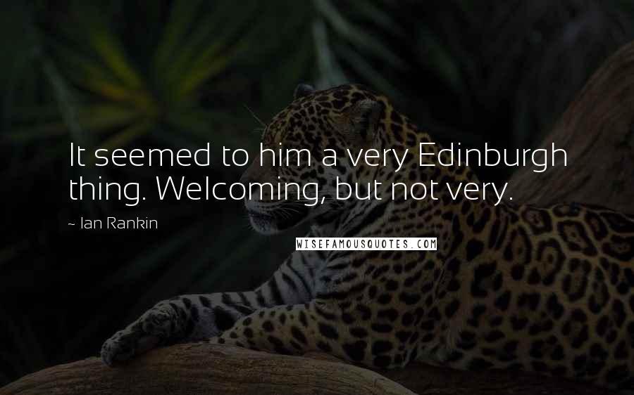 Ian Rankin Quotes: It seemed to him a very Edinburgh thing. Welcoming, but not very.