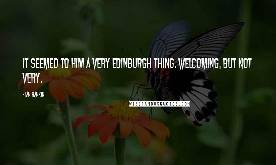 Ian Rankin Quotes: It seemed to him a very Edinburgh thing. Welcoming, but not very.
