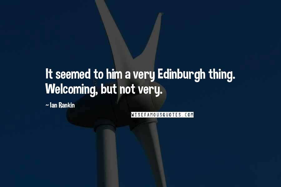 Ian Rankin Quotes: It seemed to him a very Edinburgh thing. Welcoming, but not very.