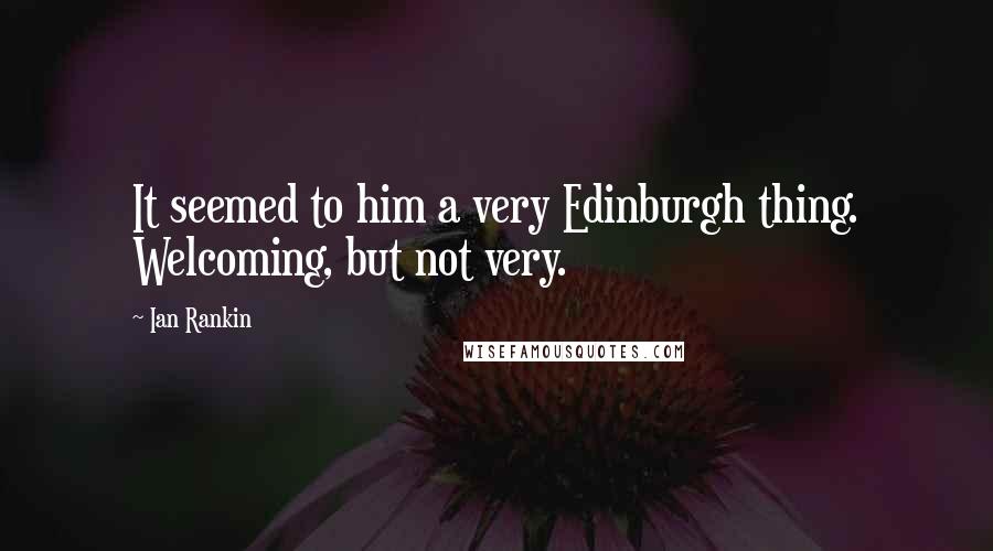 Ian Rankin Quotes: It seemed to him a very Edinburgh thing. Welcoming, but not very.
