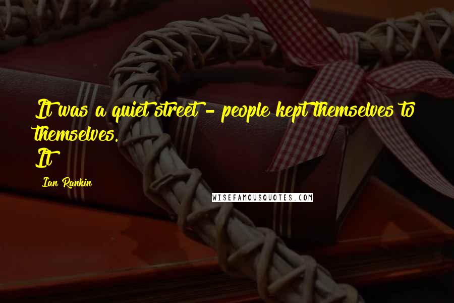 Ian Rankin Quotes: It was a quiet street - people kept themselves to themselves. It