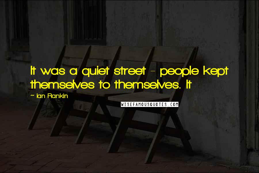 Ian Rankin Quotes: It was a quiet street - people kept themselves to themselves. It