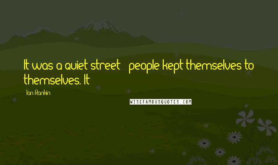 Ian Rankin Quotes: It was a quiet street - people kept themselves to themselves. It