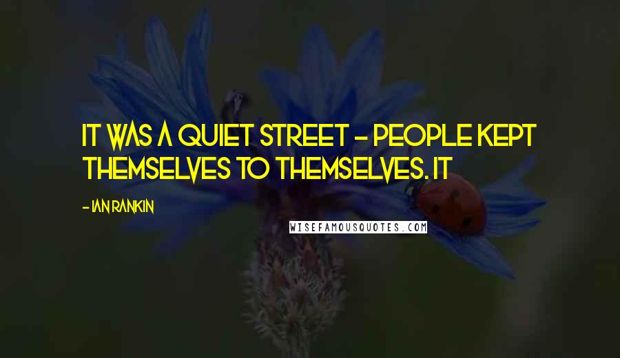 Ian Rankin Quotes: It was a quiet street - people kept themselves to themselves. It