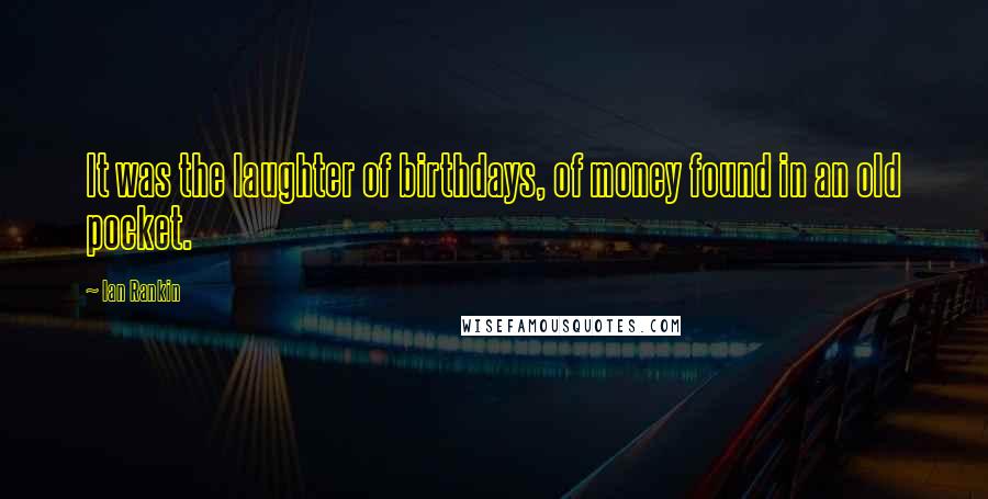 Ian Rankin Quotes: It was the laughter of birthdays, of money found in an old pocket.