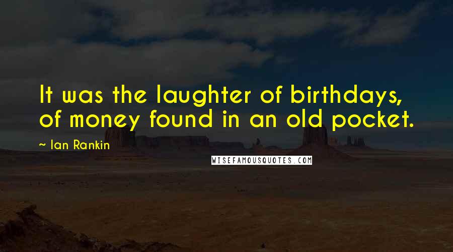 Ian Rankin Quotes: It was the laughter of birthdays, of money found in an old pocket.