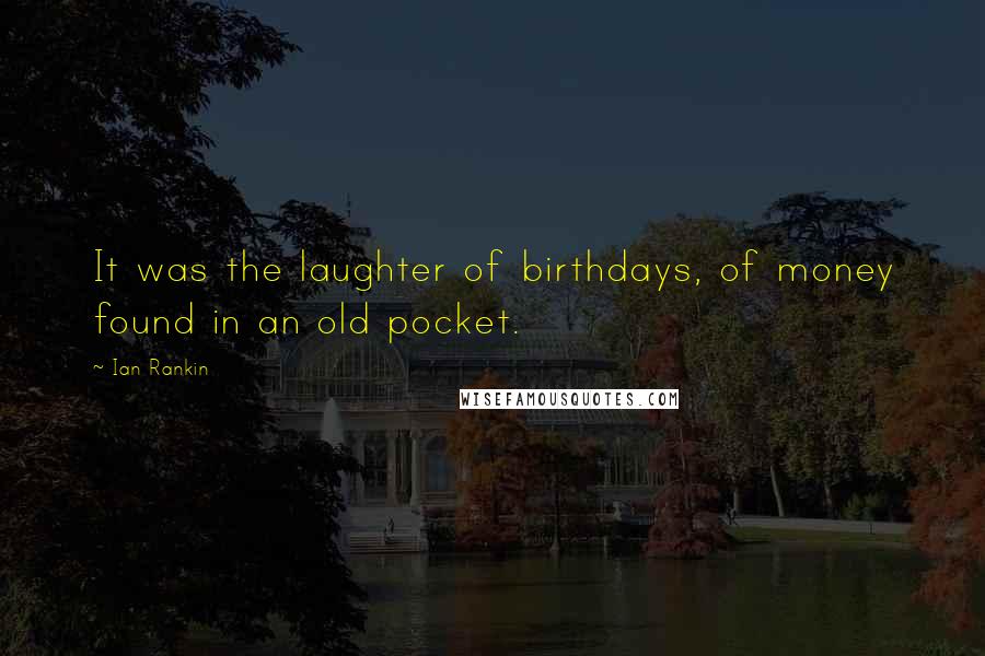 Ian Rankin Quotes: It was the laughter of birthdays, of money found in an old pocket.