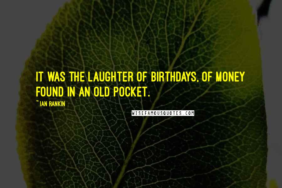 Ian Rankin Quotes: It was the laughter of birthdays, of money found in an old pocket.