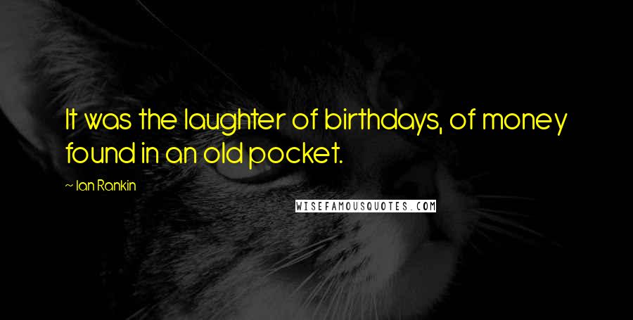 Ian Rankin Quotes: It was the laughter of birthdays, of money found in an old pocket.