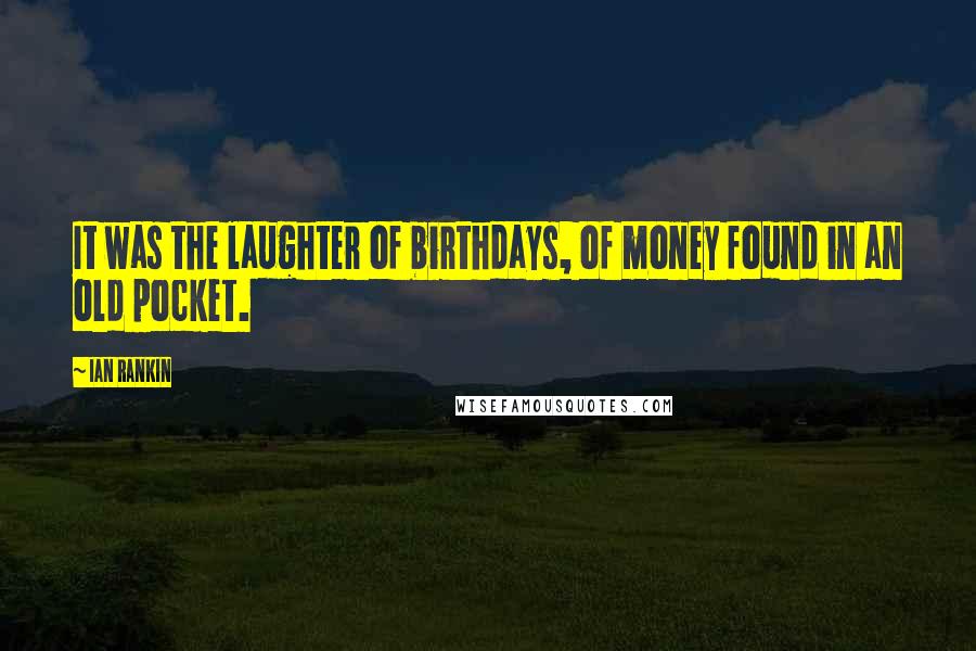 Ian Rankin Quotes: It was the laughter of birthdays, of money found in an old pocket.