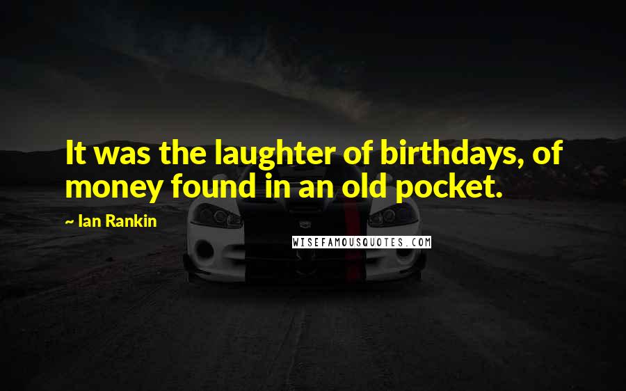 Ian Rankin Quotes: It was the laughter of birthdays, of money found in an old pocket.