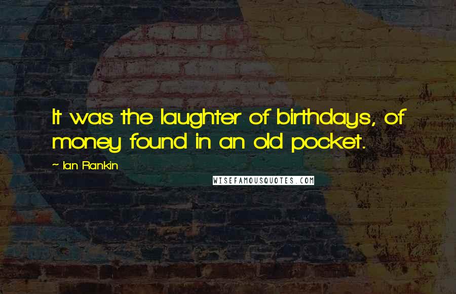 Ian Rankin Quotes: It was the laughter of birthdays, of money found in an old pocket.