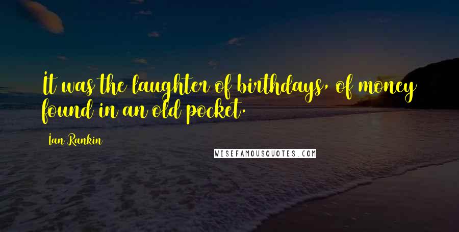 Ian Rankin Quotes: It was the laughter of birthdays, of money found in an old pocket.