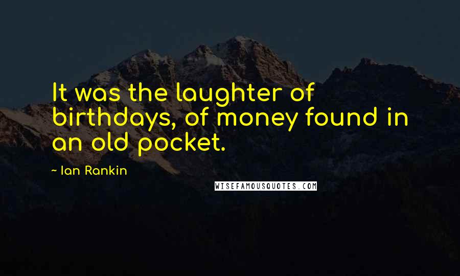 Ian Rankin Quotes: It was the laughter of birthdays, of money found in an old pocket.