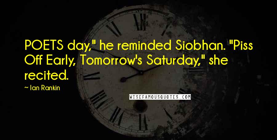 Ian Rankin Quotes: POETS day," he reminded Siobhan. "Piss Off Early, Tomorrow's Saturday," she recited.