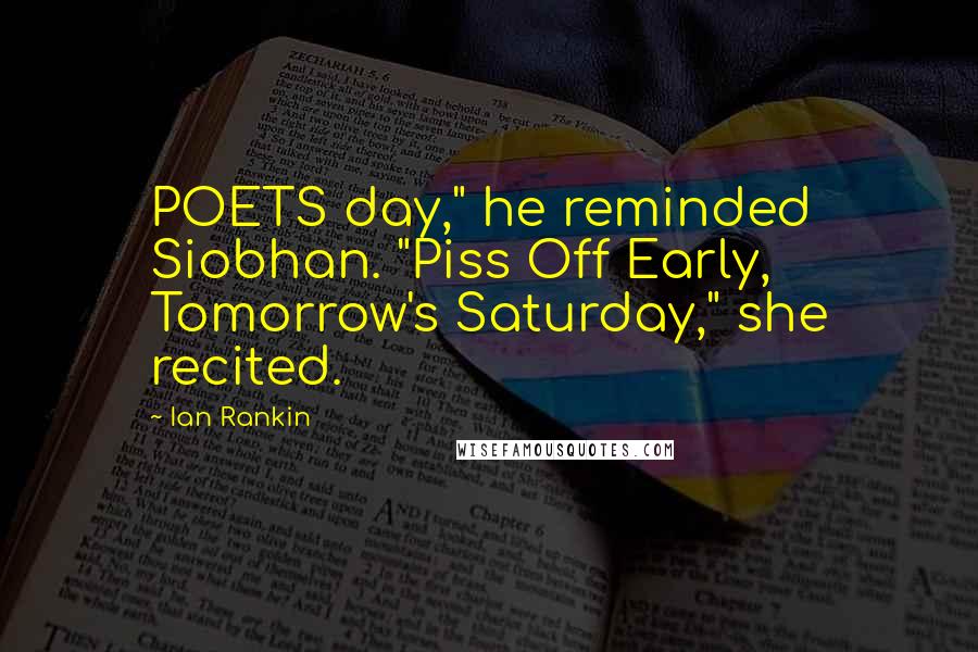 Ian Rankin Quotes: POETS day," he reminded Siobhan. "Piss Off Early, Tomorrow's Saturday," she recited.