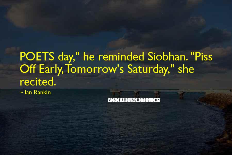 Ian Rankin Quotes: POETS day," he reminded Siobhan. "Piss Off Early, Tomorrow's Saturday," she recited.