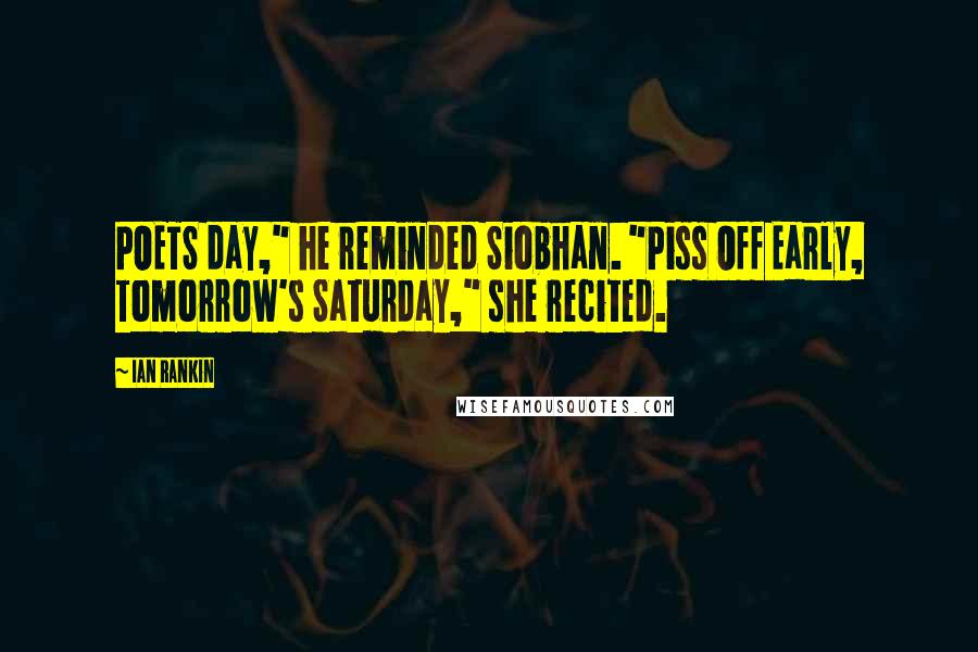 Ian Rankin Quotes: POETS day," he reminded Siobhan. "Piss Off Early, Tomorrow's Saturday," she recited.