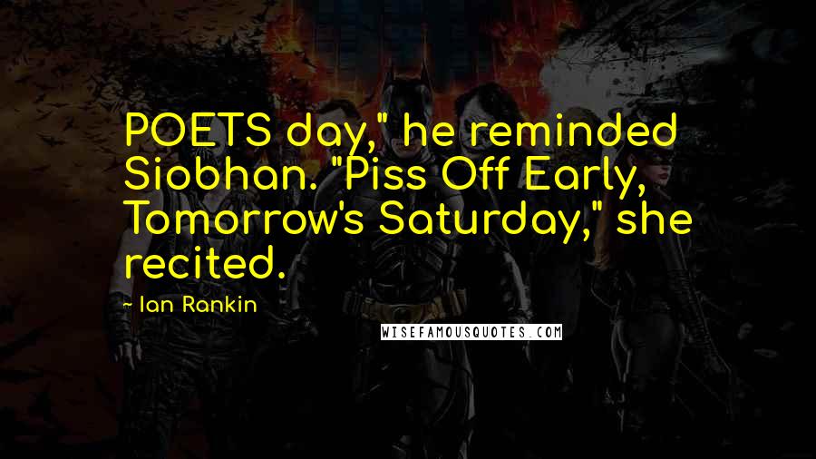 Ian Rankin Quotes: POETS day," he reminded Siobhan. "Piss Off Early, Tomorrow's Saturday," she recited.