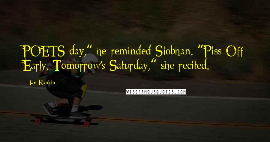 Ian Rankin Quotes: POETS day," he reminded Siobhan. "Piss Off Early, Tomorrow's Saturday," she recited.