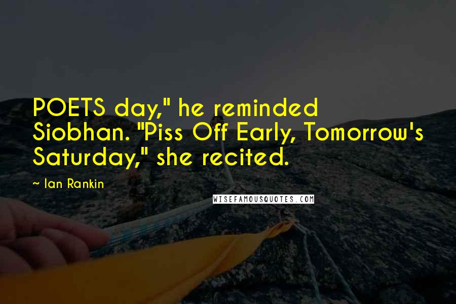 Ian Rankin Quotes: POETS day," he reminded Siobhan. "Piss Off Early, Tomorrow's Saturday," she recited.